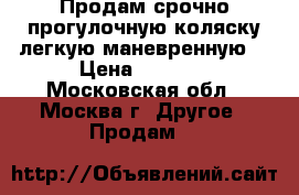 Продам срочно прогулочную коляску,легкую,маневренную. › Цена ­ 2 500 - Московская обл., Москва г. Другое » Продам   